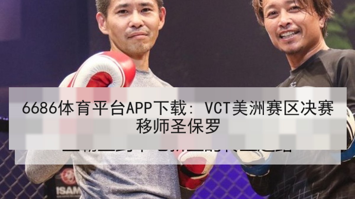 6686体育平台APP下载: VCT美洲赛区决赛移师圣保罗