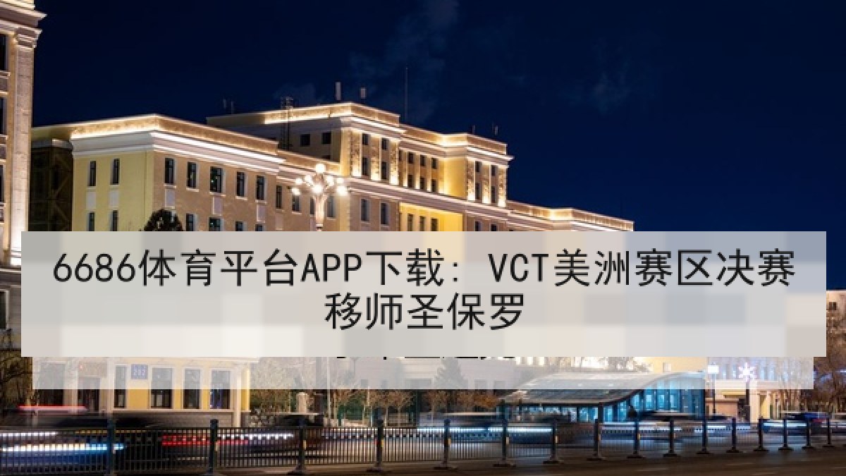 6686体育平台APP下载: VCT美洲赛区决赛移师圣保罗
