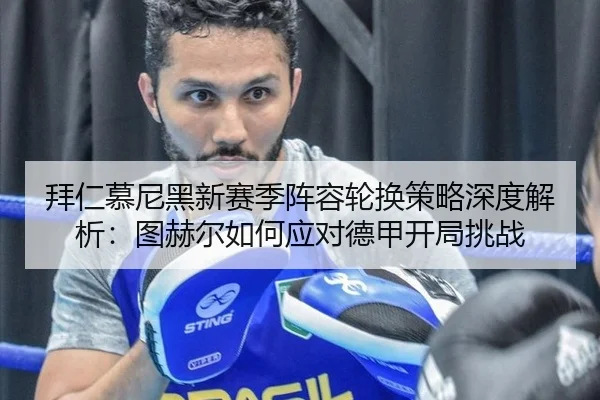 拜仁慕尼黑新赛季阵容轮换策略深度解析：图赫尔如何应对德甲开局挑战