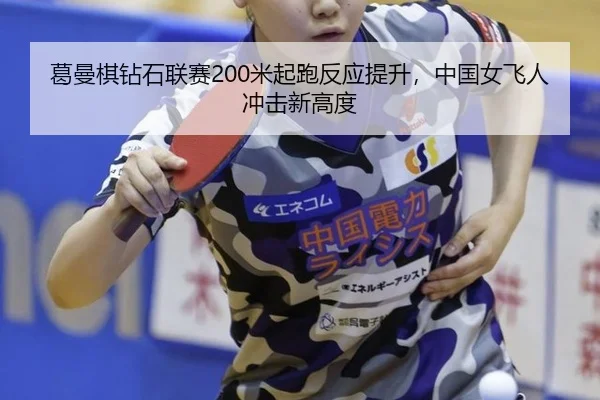 葛曼棋钻石联赛200米起跑反应提升，中国女飞人冲击新高度