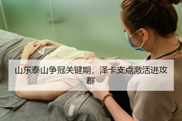 山东泰山争冠关键期，泽卡支点激活进攻群