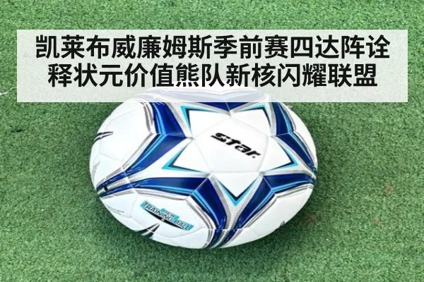 凯莱布威廉姆斯季前赛四达阵诠释状元价值熊队新核闪耀联盟