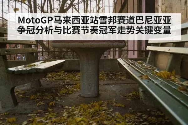 MotoGP马来西亚站雪邦赛道巴尼亚亚争冠分析与比赛节奏冠军走势关键变量